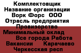 Комплектовщик › Название организации ­ Ворк Форс, ООО › Отрасль предприятия ­ Провизорство › Минимальный оклад ­ 35 000 - Все города Работа » Вакансии   . Карачаево-Черкесская респ.,Карачаевск г.